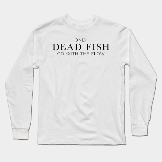 "Only Dead Fish Go With The Flow" in black text Long Sleeve T-Shirt by Lacey Claire Rogers